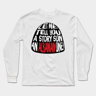 Let me Tell You A Story SON An Albanian ONE! Long Sleeve T-Shirt